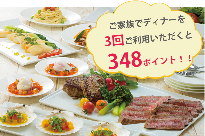 ご家族でディナーを3回ご利用いただくと348ポイント貯まります！